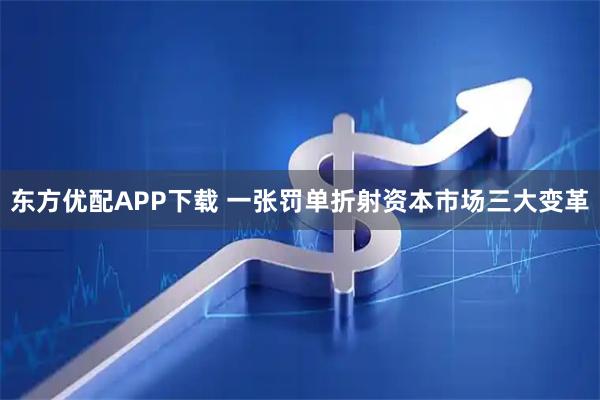 东方优配APP下载 一张罚单折射资本市场三大变革