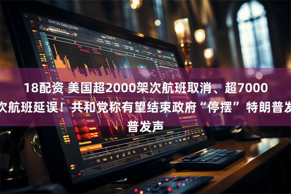 18配资 美国超2000架次航班取消、超7000架次航班延误！共和党称有望结束政府“停摆” 特朗普发声