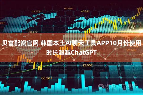 贝富配资官网 韩国本土AI聊天工具APP10月份使用时长超越ChatGPT