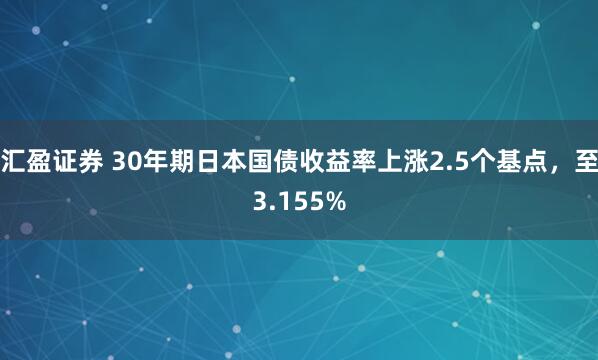 汇盈证券 30年期日本国债收益率上涨2.5个基点，至3.155%