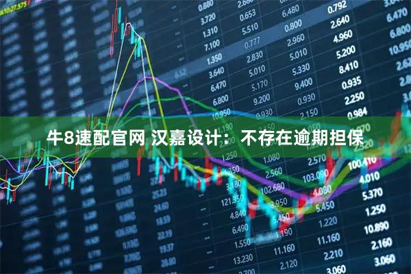 牛8速配官网 汉嘉设计：不存在逾期担保