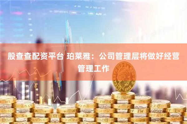 股查查配资平台 珀莱雅：公司管理层将做好经营管理工作