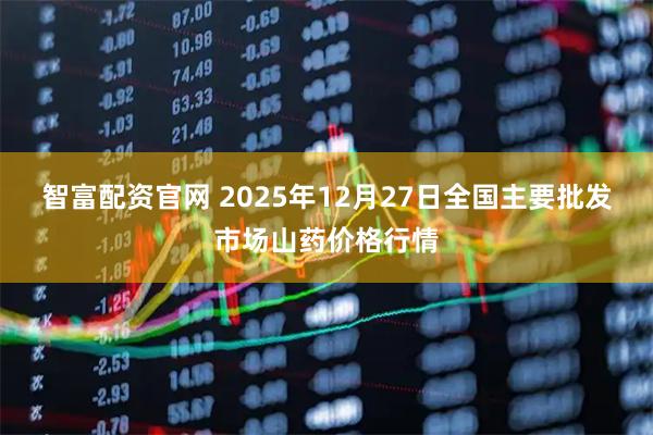 智富配资官网 2025年12月27日全国主要批发市场山药价格行情