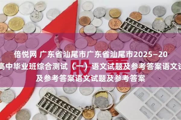 倍悦网 广东省汕尾市广东省汕尾市2025—2026学年度普通高中毕业班综合测试（一）语文试题及参考答案语文试题及参考答案