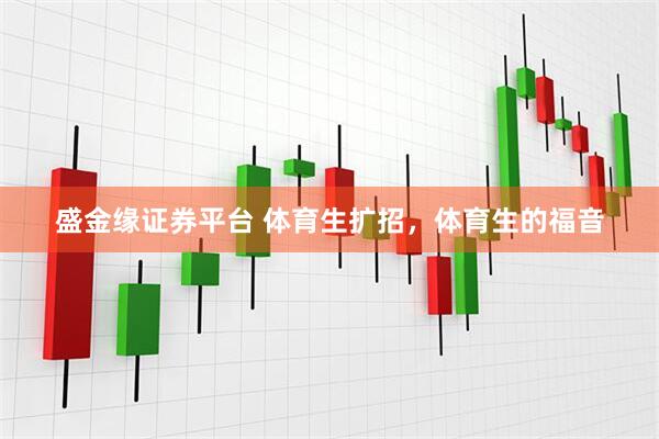 盛金缘证券平台 体育生扩招，体育生的福音
