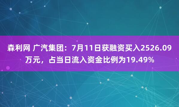 森利网 广汽集团：7月11日获融资买入2526.09万元，占当日流入资金比例为19.49%