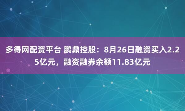 多得网配资平台 鹏鼎控股：8月26日融资买入2.25亿元，融资融券余额11.83亿元
