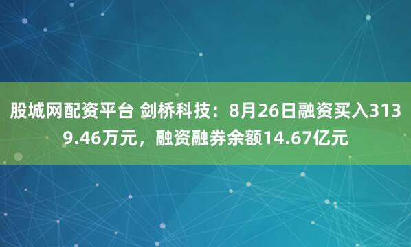 股城网配资平台 剑桥科技：8月26日融资买入3139.46万元，融资融券余额14.67亿元