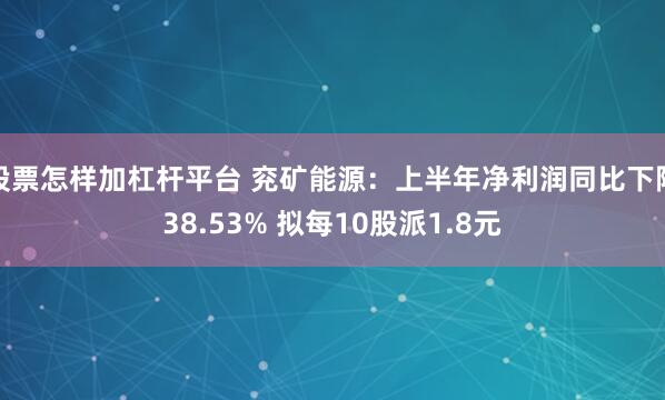股票怎样加杠杆平台 兖矿能源：上半年净利润同比下降38.53% 拟每10股派1.8元