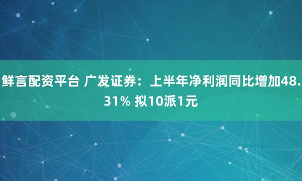 鲜言配资平台 广发证券：上半年净利润同比增加48.31% 拟10派1元