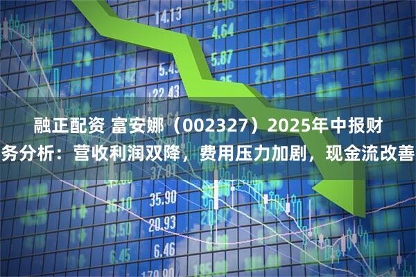 融正配资 富安娜（002327）2025年中报财务分析：营收利润双降，费用压力加剧，现金流改善